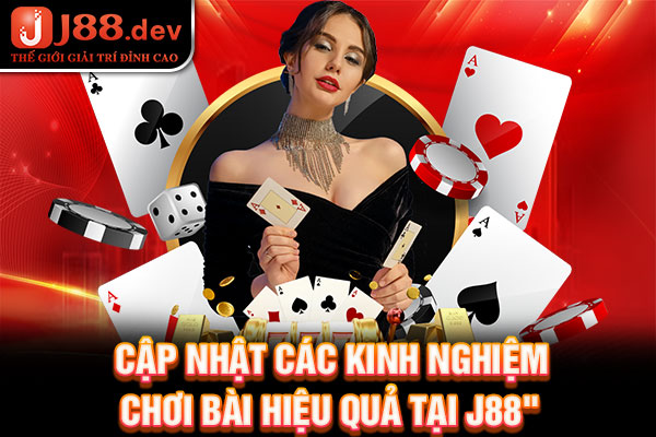 Cập nhật các kinh nghiệm chơi bài hiệu quả tại J88 Cập nhật các kinh nghiệm chơi bài hiệu quả tại J88