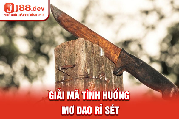 Giải mã tình huống mơ dao rỉ sét Giải mã tình huống mơ dao rỉ sét
