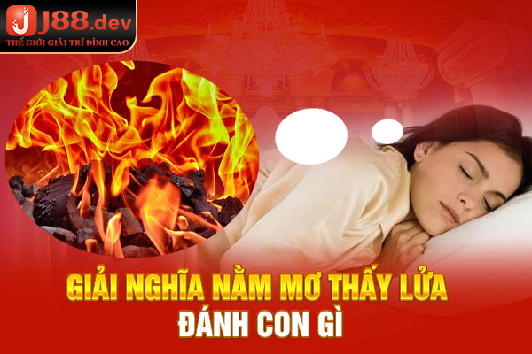Giải nghĩa nằm mơ thấy lửa đánh con gì Giải nghĩa nằm mơ thấy lửa đánh con gì