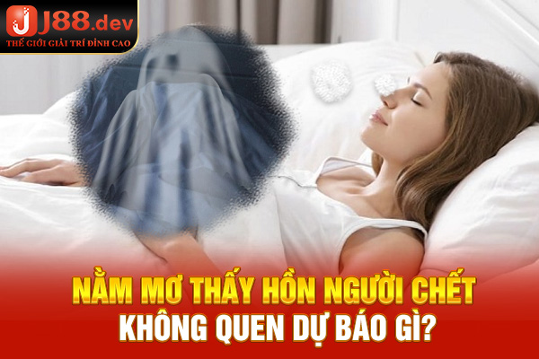 Nằm mơ thấy hồn người chết không quen dự báo gì?